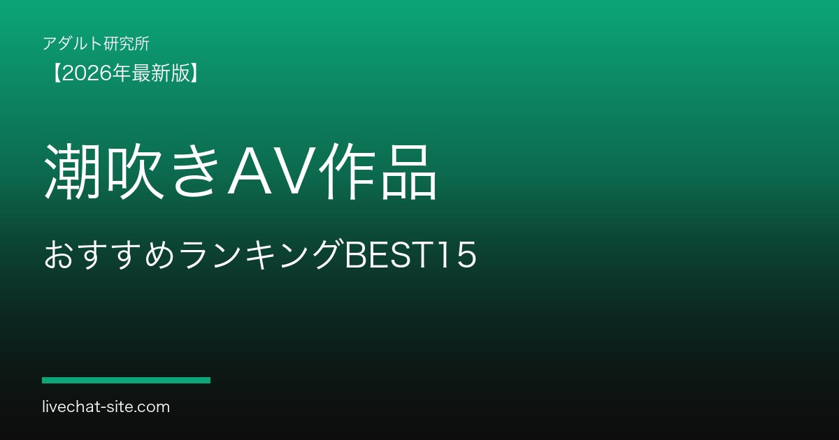潮吹きAV作品おすすめランキングBEST15